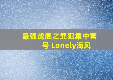 最强战舰之罪犯集中营号 Lonely海风